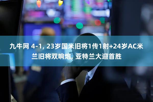 九牛网 4-1, 23岁国米旧将1传1射+24岁AC米兰旧将双响炮, 亚特兰大迎首胜