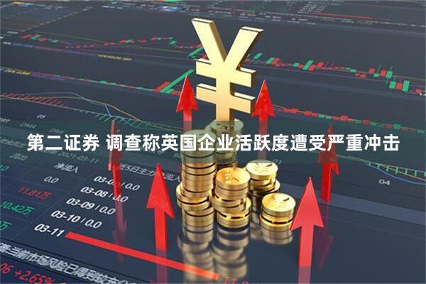 第二证券 调查称英国企业活跃度遭受严重冲击