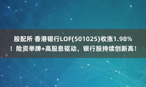 股配所 香港银行LOF(501025)收涨1.98%！险资举牌+高股息驱动，银行股持续创新高！