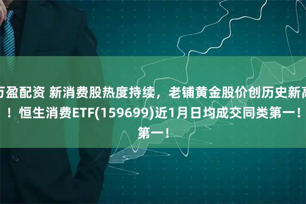 万盈配资 新消费股热度持续，老铺黄金股价创历史新高！恒生消费ETF(159699)近1月日均成交同类第一！
