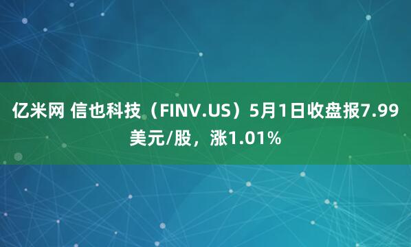 亿米网 信也科技（FINV.US）5月1日收盘报7.99美元/股，涨1.01%