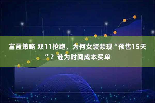 富盈策略 双11抢跑，为何女装频现“预售15天”？谁为时间成本买单