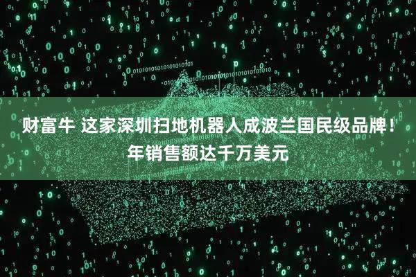 财富牛 这家深圳扫地机器人成波兰国民级品牌！年销售额达千万美元
