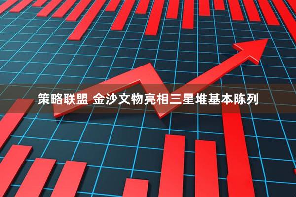 策略联盟 金沙文物亮相三星堆基本陈列
