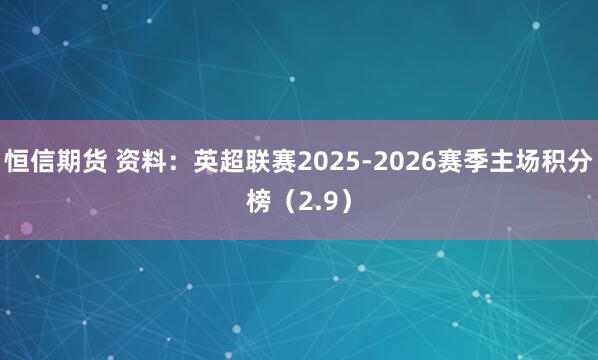 恒信期货 资料：英超联赛2025-2026赛季主场积分榜（2.9）