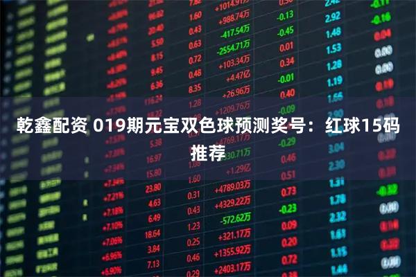 乾鑫配资 019期元宝双色球预测奖号：红球15码推荐