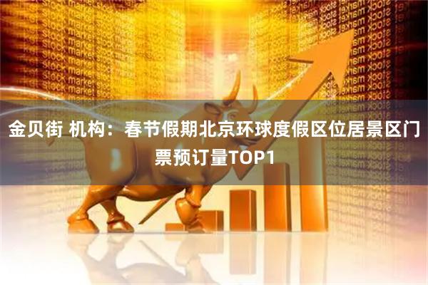 金贝街 机构：春节假期北京环球度假区位居景区门票预订量TOP1