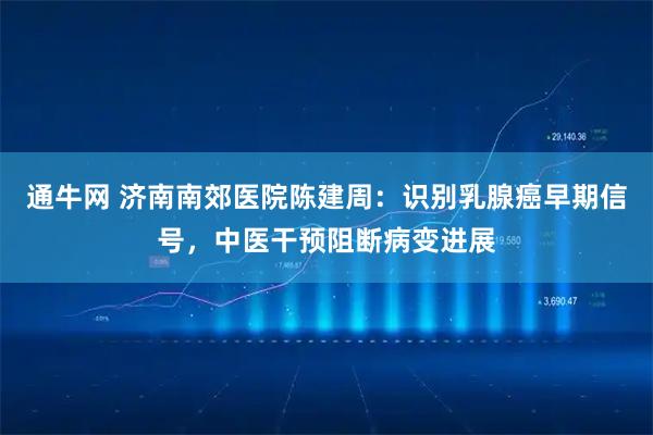 通牛网 济南南郊医院陈建周：识别乳腺癌早期信号，中医干预阻断病变进展